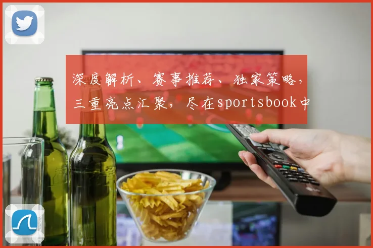 深度解析、赛事推荐、独家策略，三重亮点汇聚，尽在sportsbook中文网页版