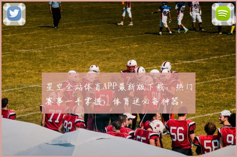 星空全站体育APP最新版下载，热门赛事一手掌握，体育迷必备神器，速来下载