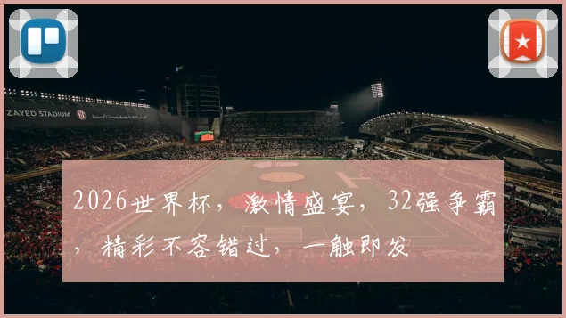 2026世界杯，激情盛宴，32强争霸，精彩不容错过，一触即发