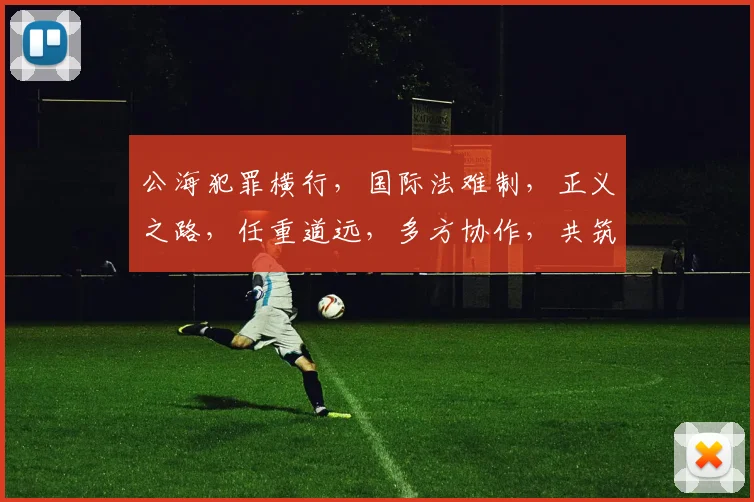 公海犯罪横行，国际法难制，正义之路，任重道远，多方协作，共筑和平海洋。