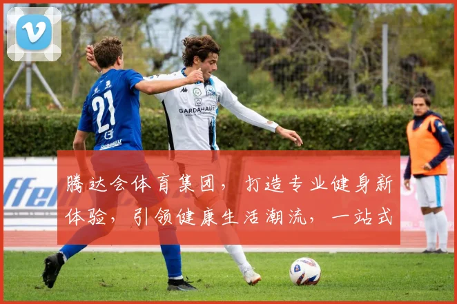 腾达会体育集团，打造专业健身新体验，引领健康生活潮流，一站式服务，值得信赖