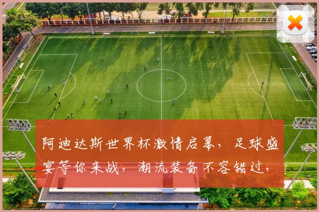 阿迪达斯世界杯激情启幕，足球盛宴等你来战，潮流装备不容错过，一触即发