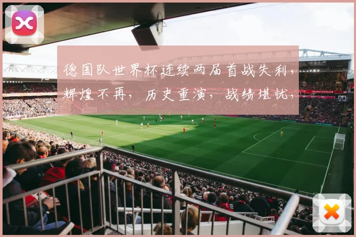 德国队世界杯连续两届首战失利，辉煌不再，历史重演，战绩堪忧，前景堪忧。