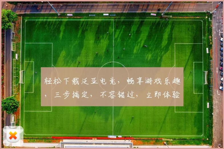 轻松下载泛亚电竞，畅享游戏乐趣，三步搞定，不容错过，立即体验