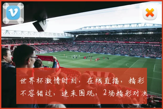 世界杯激情时刻，在线直播，精彩不容错过，速来围观，2场精彩对决，不容错过