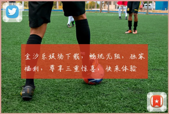 金沙乐娱场下载，畅玩无阻，独家福利，尊享三重惊喜，快来体验